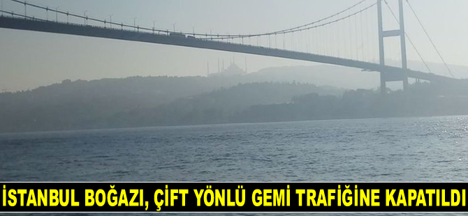 İstanbul Boğazı, çift yönlü gemi trafiğine kapatıldı