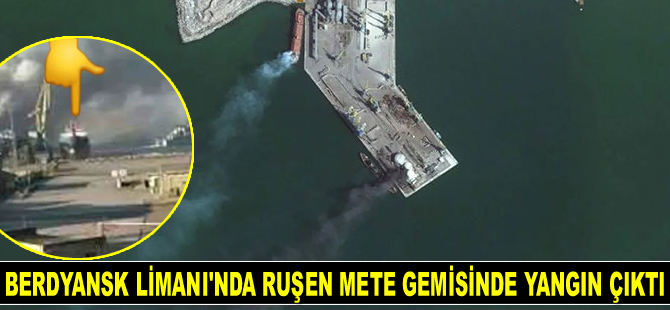 Berdyansk Limanı’nda Ruşen Mete isimli gemide yangın çıktı