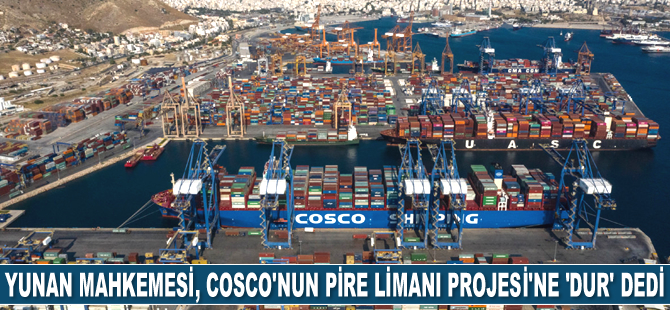 Yunanistan Mahkemesi, COSCO’nun Pire Limanı Projesi’ne ‘DUR’ dedi