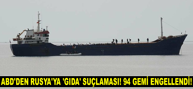ABD'den Rusya'ya 'gıda' suçlaması! 94 adet gemi engellendi!