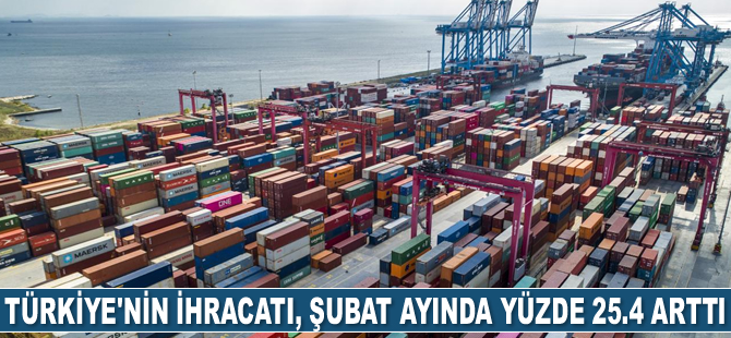 Türkiye'nin ihracatı, Şubat ayında yüzde 25.4 arttı