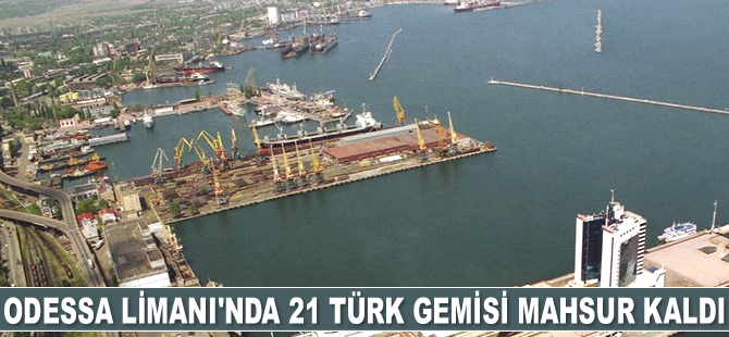 Odessa Limanı’nda 21 adet Türk gemisi mahsur kaldı