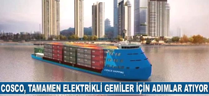 COSCO, tamamen elektrikli gemiler için adımlar atıyor