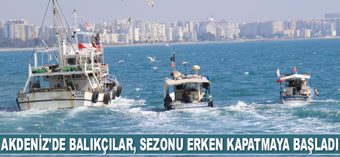 Akdeniz’de balıkçılar, sezonu erken kapatmaya başladı