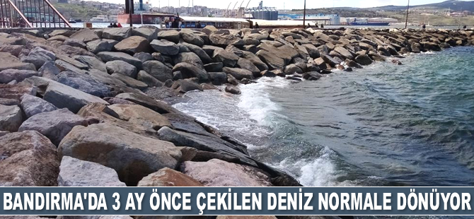 Bandırma'da 3 ay önce çekilen deniz normale dönüyor