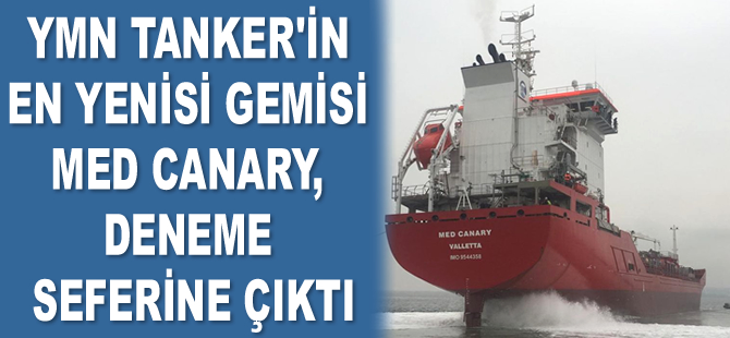 YMN Tanker’in en yenisi gemisi Med Canary, deneme seferine çıktı