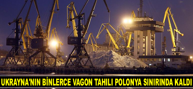 Limanlarını kullanamayan Ukrayna’nın binlerce vagon tahıl ve bitkisel yağı Polonya sınırında kaldı