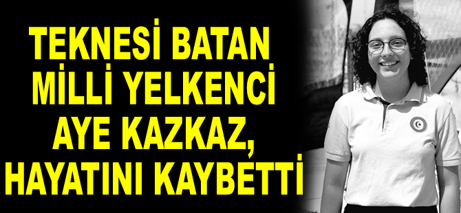 Teknesi batan yelkenci Aye Kazkaz, hayatını kaybetti