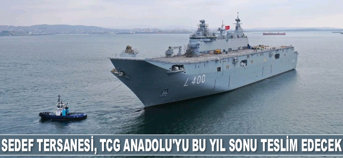 Sedef Tersanesi, TCG Anadolu’yu bu yıl sonu teslim edecek