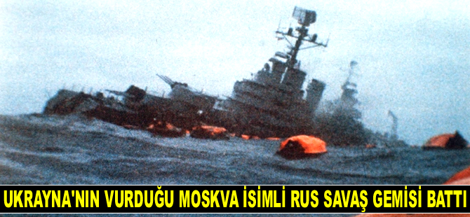 Ukrayna’nın vurduğu Moskva isimli Rus savaş gemisi battı