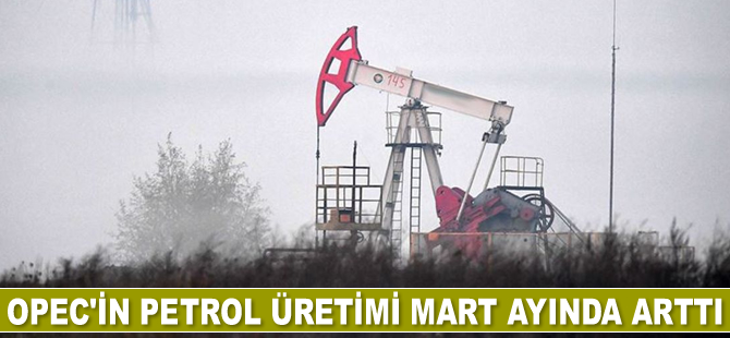 OPEC'in petrol üretimi Mart ayında arttı