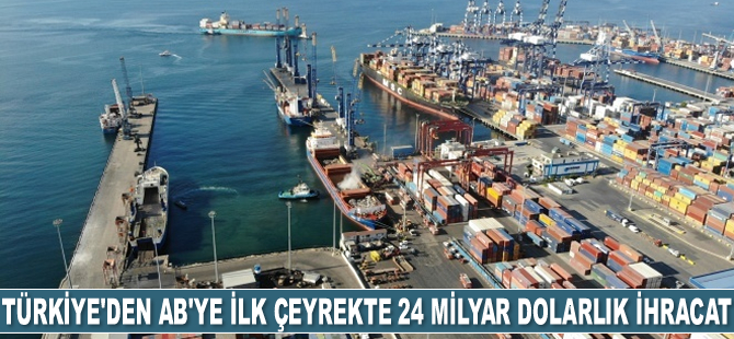 Türkiye, AB'ye ilk çeyrekte 24 milyar dolarlık ihracat gerçekleştirdi