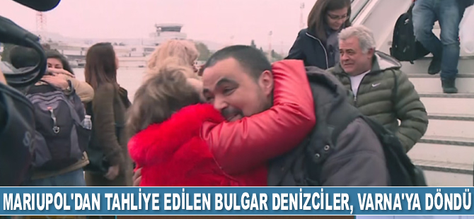 Mariupol’dan tahliye edilen Bulgar denizciler, Varna’ya döndü