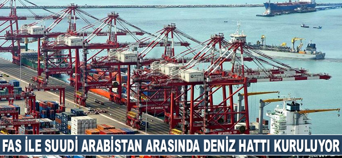 Fas ile Suudi Arabistan arasında deniz hattı kuruluyor