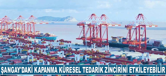 Şangay'daki kapanma küresel tedarik zincirini etkileyebilir