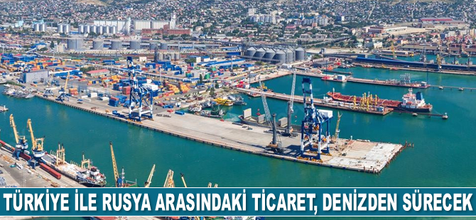 Türkiye ile Rusya arasındaki ticaret, denizden sürecek