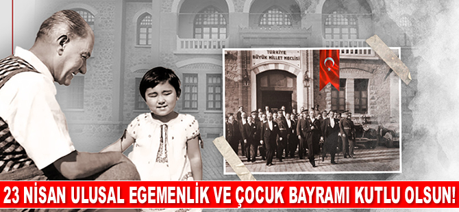 23 Nisan Ulusal Egemenlik ve Çocuk Bayramı kutlu olsun!