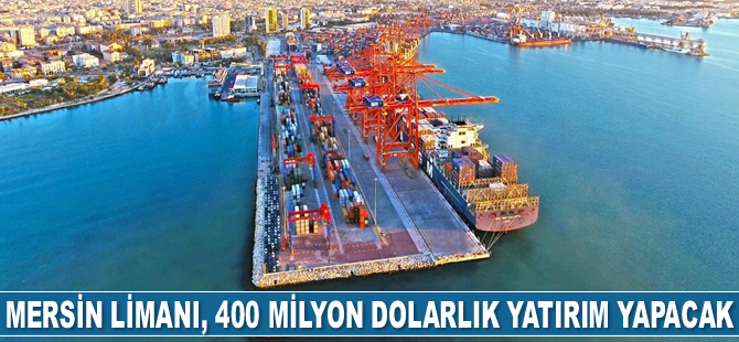 Mersin Uluslararası Limanı, 400 milyon dolarlık yatırım yapacak