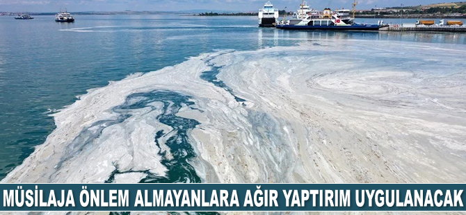 Müsilaj ile mücadelede önlem almayanlara ağır yaptırım uygulanacak