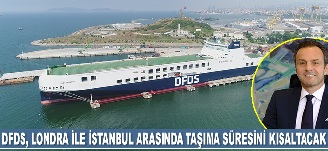DFDS, Londra ile İstanbul arasında taşıma süresini kısaltacak