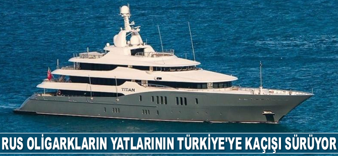 Rus oligarkların yatlarının Türkiye’ye kaçışı sürüyor
