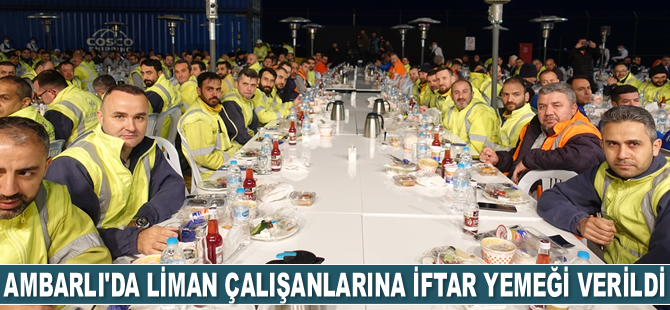 Ambarlı’da liman çalışanlarına iftar yemeği verildi