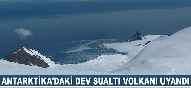 Antarktika'daki dev sualtı volkanı uyandı