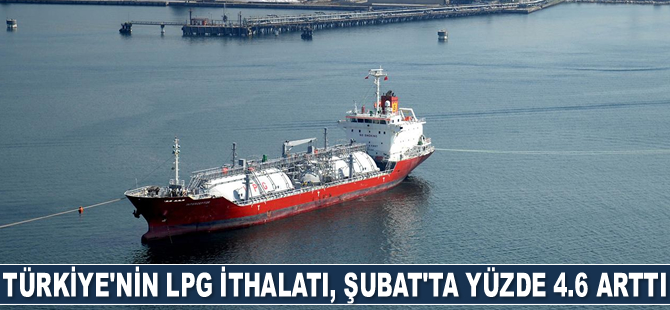 Türkiye'nin LPG ithalatı, Şubat’ta yüzde 4.6 arttı