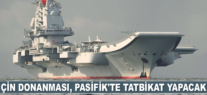 Çin Donanması, Pasifik’te tatbikat yapacak