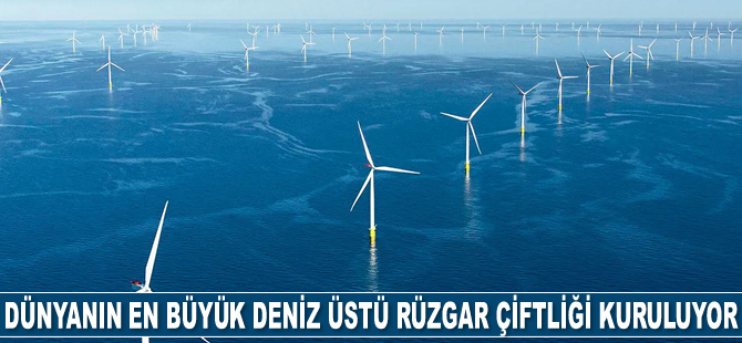 Dünyanın en büyük deniz üstü rüzgar çiftliği kuruluyor