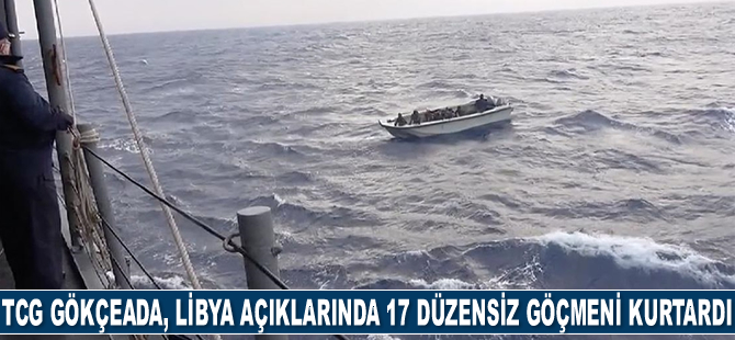 TCG Gökçeada, Libya açıklarında 17 düzensiz göçmeni kurtardı