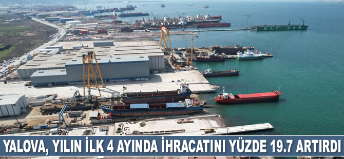 Yalova, yılın ilk 4 ayında ihracatını yüzde 19.7 artırdı