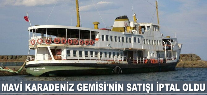 Mavi Karadeniz Gemisi’nin satışı iptal oldu