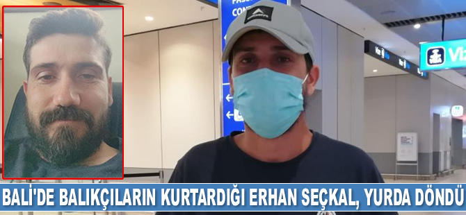 Bali’de balıkçıların kurtardığı Türk kaptan Erhan Seçkal, yurda döndü