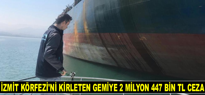 İzmit Körfezi’ni kirleten ‘Fatih’ isimli gemiye 2 milyon 447 bin TL para cezası kesildi