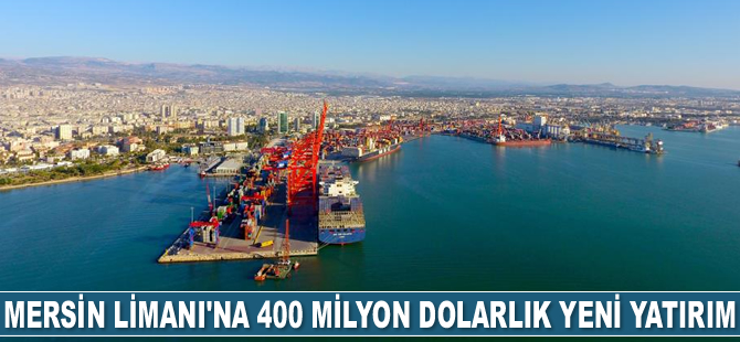 Mersin Limanı'na 400 milyon dolarlık yeni yatırım yapılacak