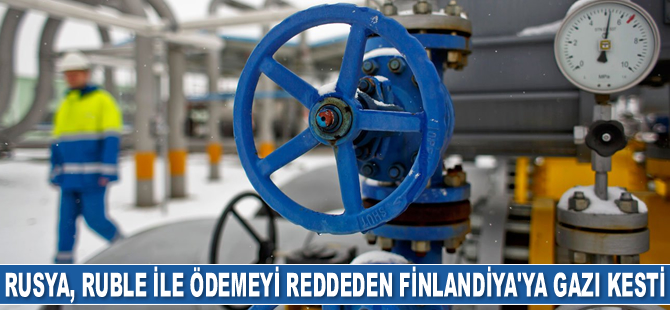 Rusya, Ruble ile ödemeyi reddeden Finlandiya'ya gaz akısını kesti