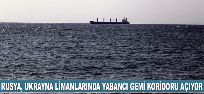 Rusya: Ukrayna’daki yabancı gemilerin Karadeniz’e güvenli çıkışı için koridor uzatıldı