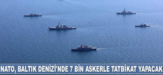 NATO, Baltık Denizi'nde 7 bin askerle tatbikat yapacak