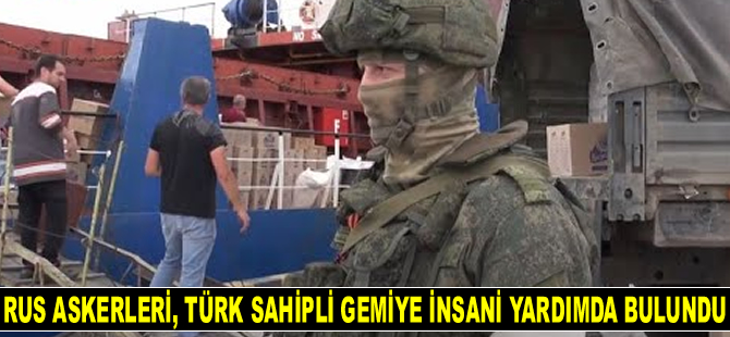 Rus askerleri, Türk sahipli gemi Ferahnaz’a insani yardımda bulundu