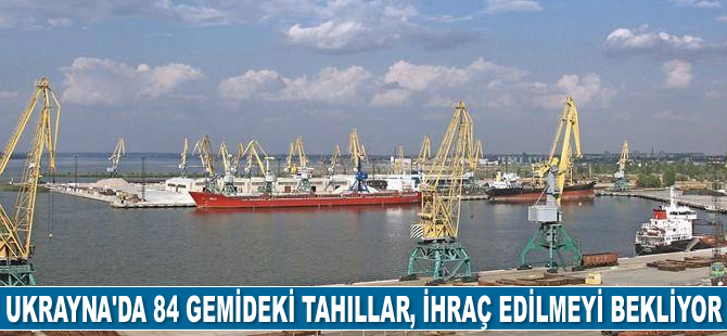 Ukrayna limanlarında 84 adet gemideki tahıllar, ihraç edilmeyi bekliyor