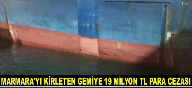 Marmara Denizi'ni kirleten 'Trency Taipei' isimli gemiye 19 milyon TL para cezası kesildi