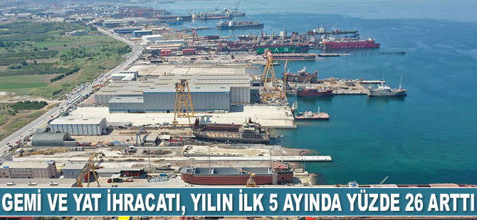 Gemi ve yat ihracatı, yılın ilk 5 ayında yüzde 26 arttı