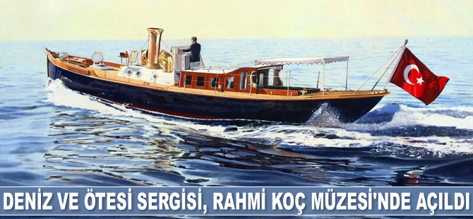 Deniz ve Ötesi Sergisi, Rahmi M. Koç Müzesi'nde açıldı