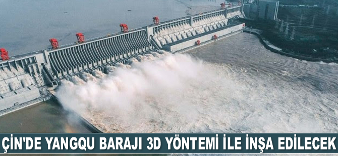 Çin’de Yangqu Barajı 3D yöntemi ile inşa edilecek