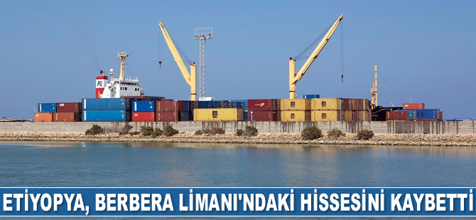 Etiyopya, Berbera Limanı'ndaki hissesini kaybetti