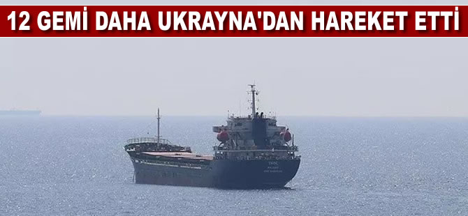 Tahıl sevkiyatı sürüyor: 12 gemi daha Ukrayna’dan hareket etti