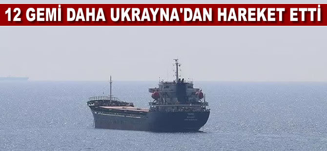 Tahıl sevkiyatı sürüyor: 12 gemi daha Ukrayna’dan hareket etti