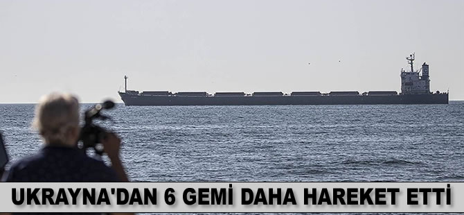 Tahıl sevkiyatı kapsamında Ukrayna'dan 6 gemi daha hareket etti
