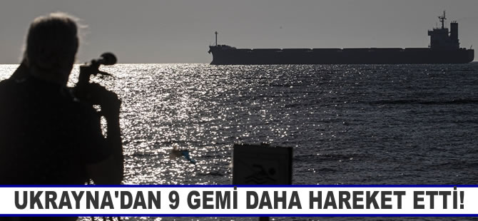 Tahıl sevkiyatı kapsamında Ukrayna'dan 9 gemi daha hareket etti